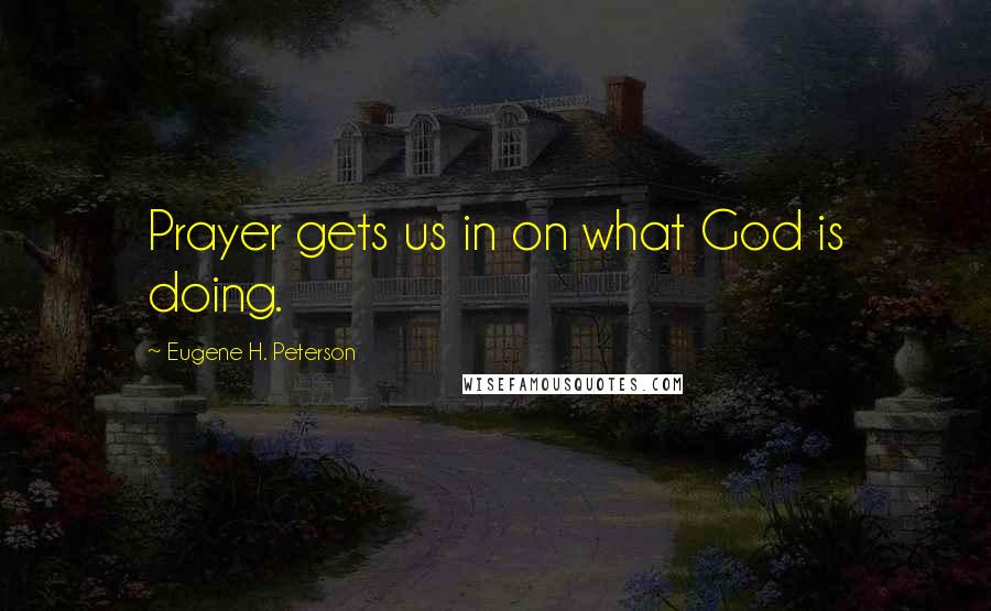 Eugene H. Peterson Quotes: Prayer gets us in on what God is doing.