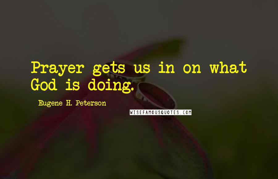 Eugene H. Peterson Quotes: Prayer gets us in on what God is doing.