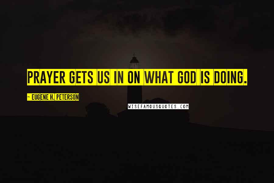 Eugene H. Peterson Quotes: Prayer gets us in on what God is doing.