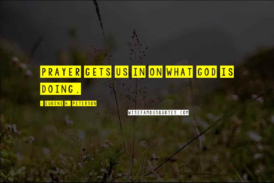 Eugene H. Peterson Quotes: Prayer gets us in on what God is doing.