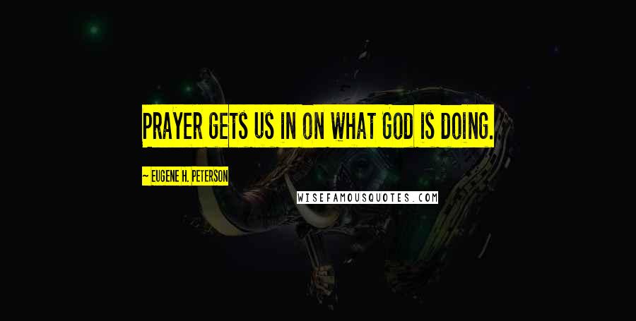 Eugene H. Peterson Quotes: Prayer gets us in on what God is doing.