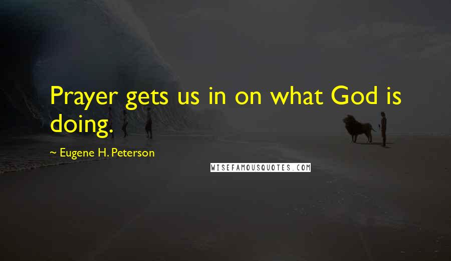 Eugene H. Peterson Quotes: Prayer gets us in on what God is doing.