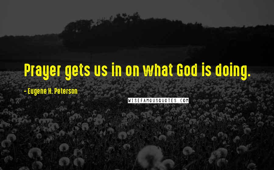 Eugene H. Peterson Quotes: Prayer gets us in on what God is doing.