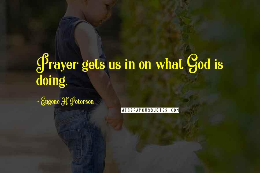 Eugene H. Peterson Quotes: Prayer gets us in on what God is doing.