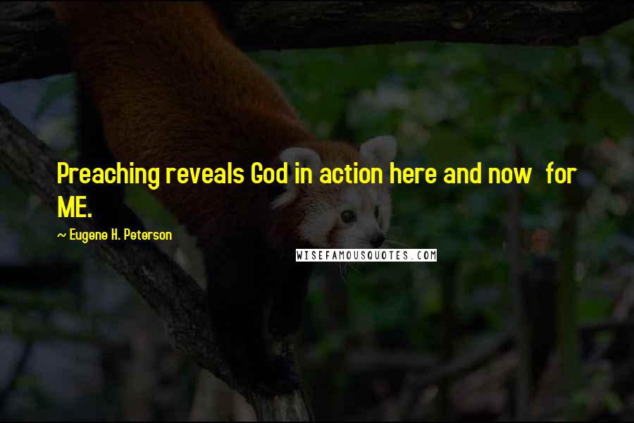 Eugene H. Peterson Quotes: Preaching reveals God in action here and now for ME.