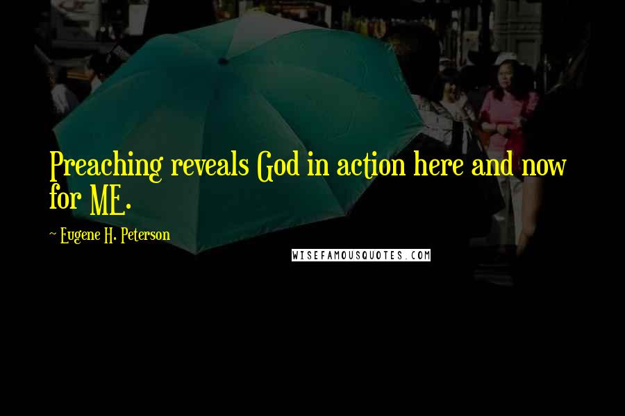 Eugene H. Peterson Quotes: Preaching reveals God in action here and now  for ME.