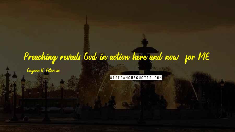 Eugene H. Peterson Quotes: Preaching reveals God in action here and now  for ME.