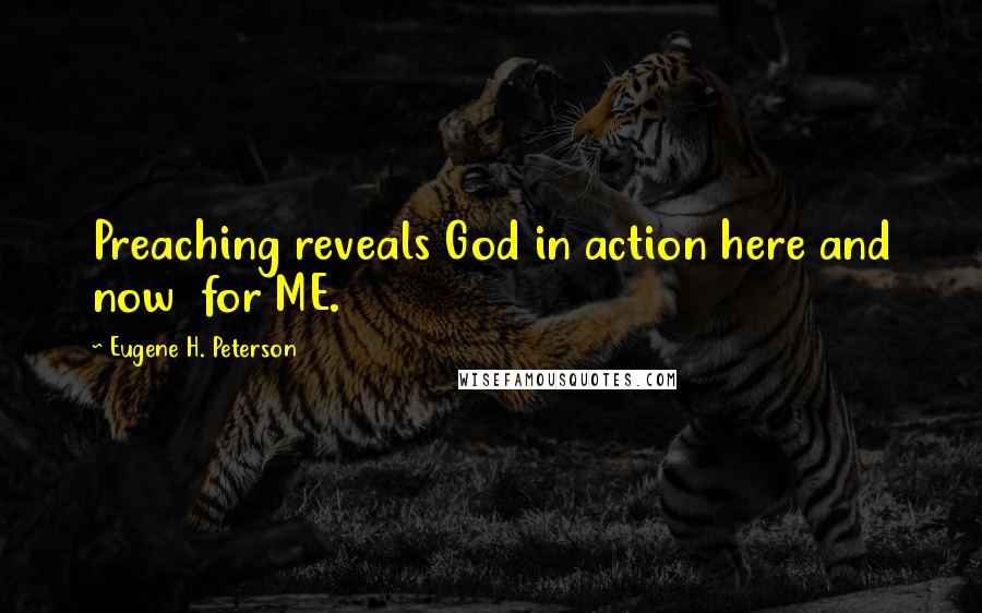 Eugene H. Peterson Quotes: Preaching reveals God in action here and now  for ME.