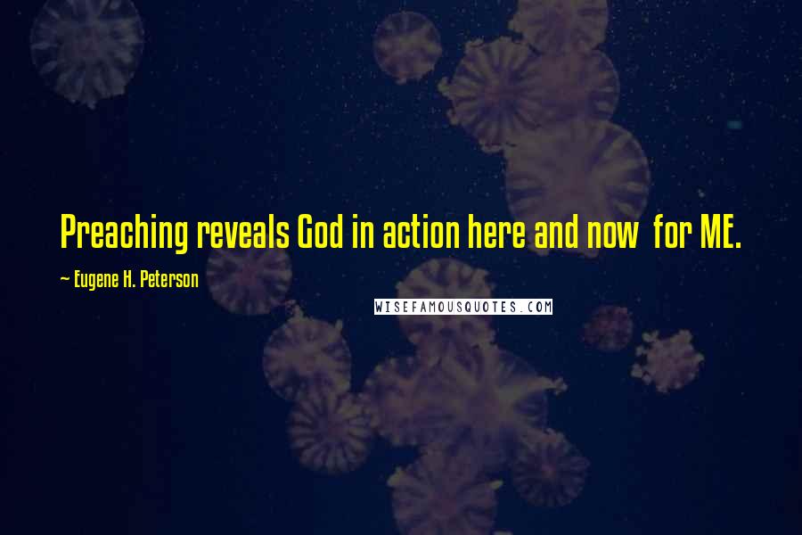 Eugene H. Peterson Quotes: Preaching reveals God in action here and now  for ME.
