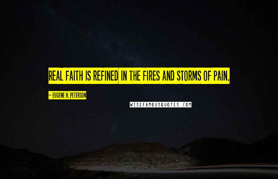 Eugene H. Peterson Quotes: Real faith is refined in the fires and storms of pain.