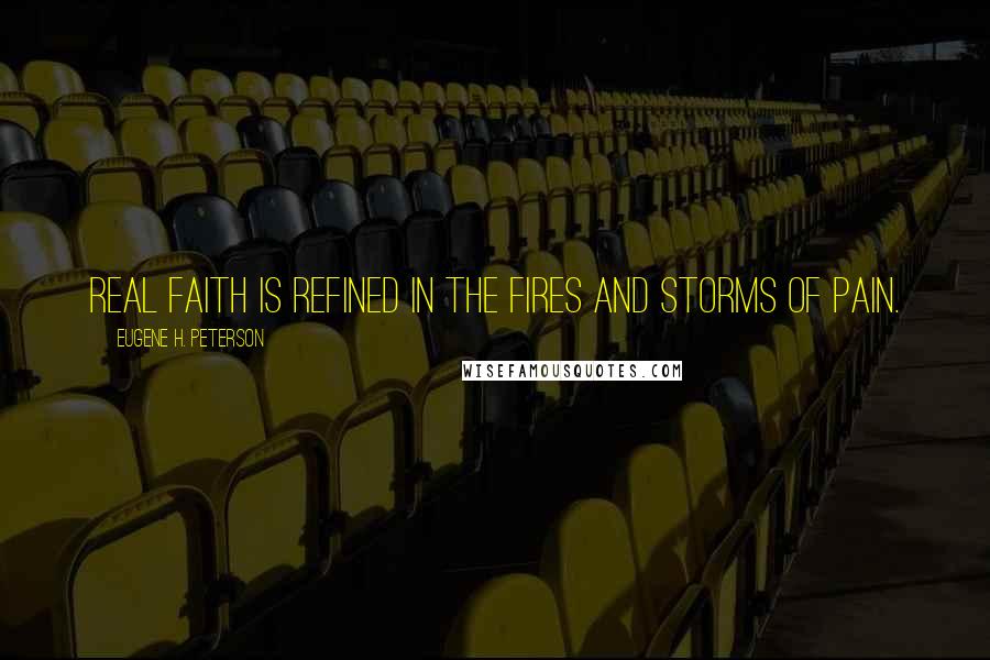 Eugene H. Peterson Quotes: Real faith is refined in the fires and storms of pain.