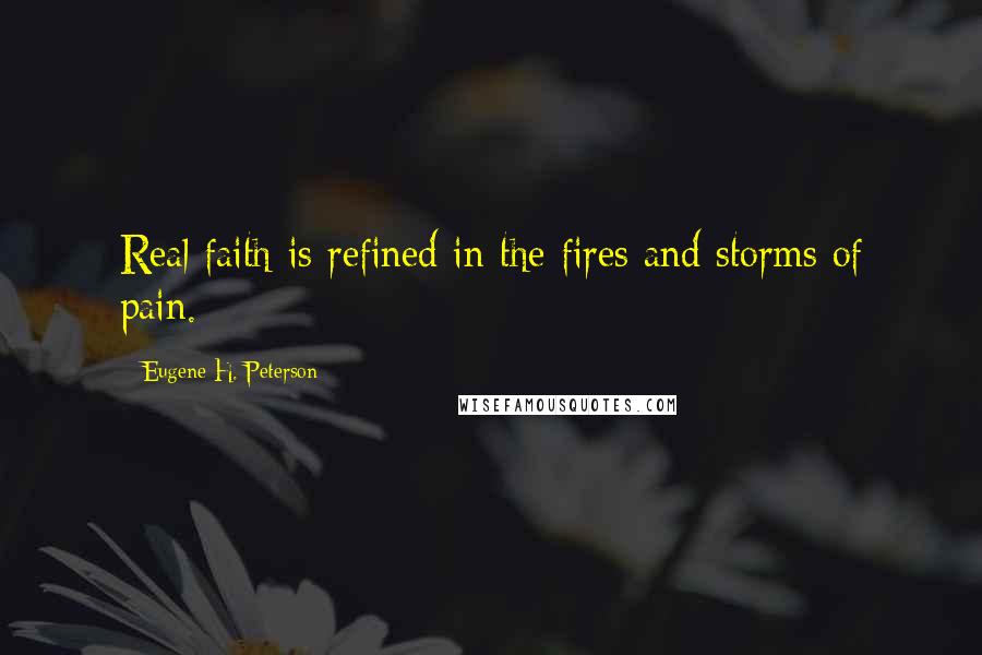 Eugene H. Peterson Quotes: Real faith is refined in the fires and storms of pain.