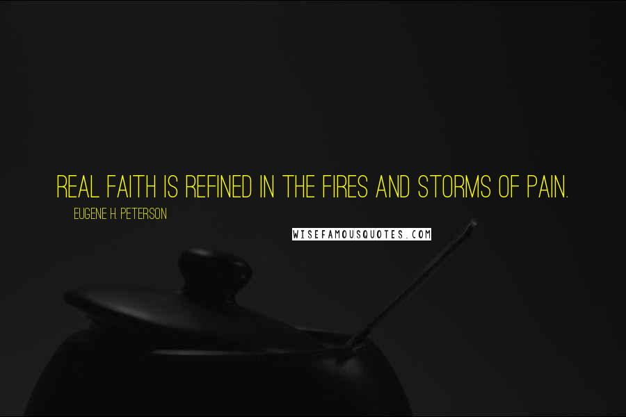 Eugene H. Peterson Quotes: Real faith is refined in the fires and storms of pain.