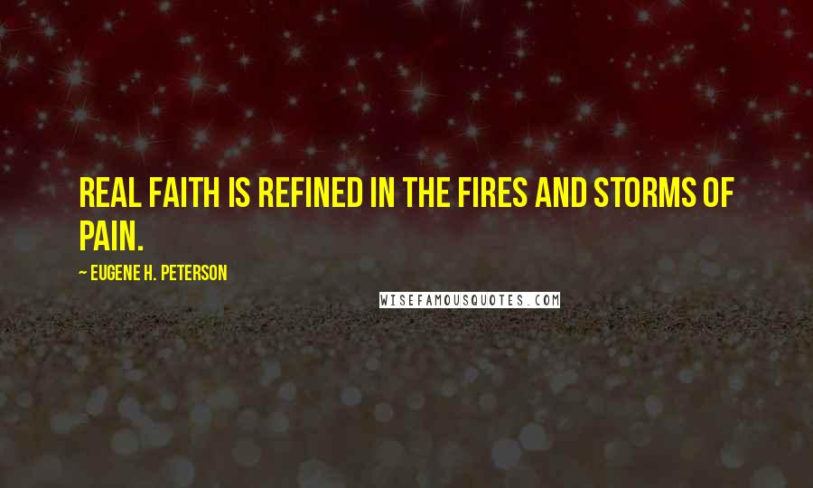 Eugene H. Peterson Quotes: Real faith is refined in the fires and storms of pain.
