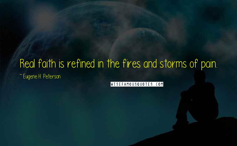 Eugene H. Peterson Quotes: Real faith is refined in the fires and storms of pain.