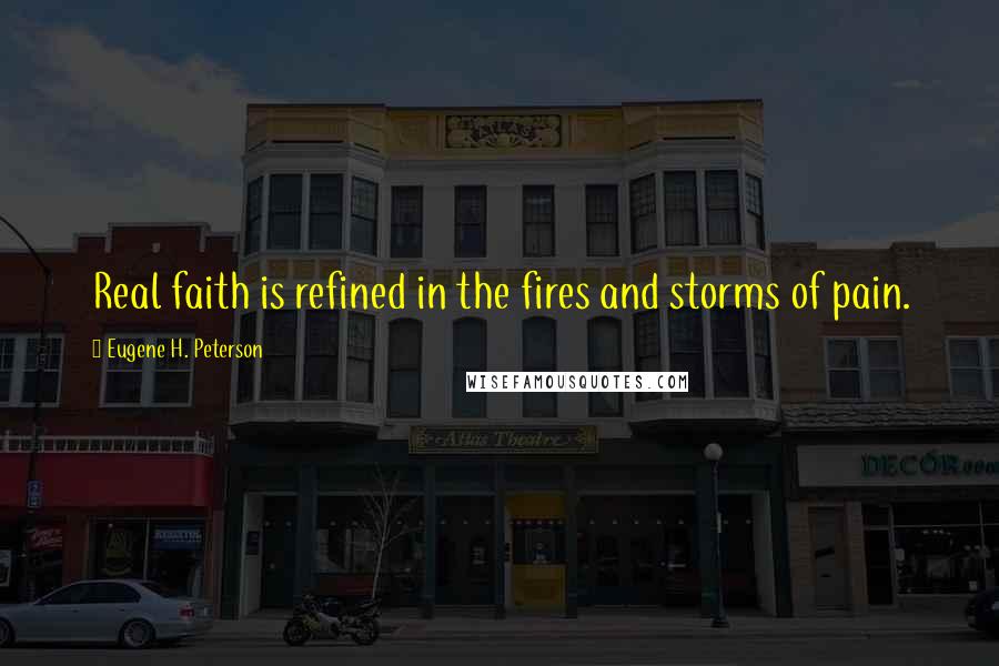 Eugene H. Peterson Quotes: Real faith is refined in the fires and storms of pain.