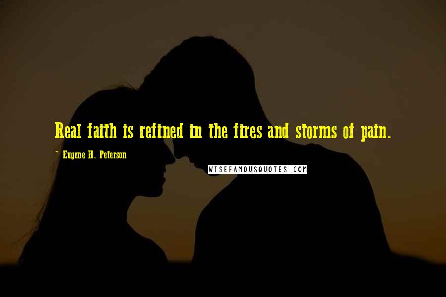 Eugene H. Peterson Quotes: Real faith is refined in the fires and storms of pain.