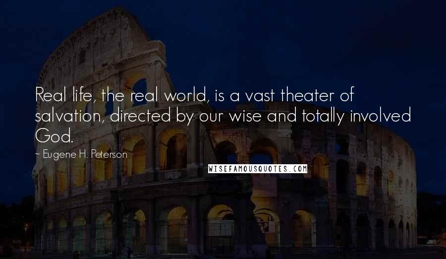 Eugene H. Peterson Quotes: Real life, the real world, is a vast theater of salvation, directed by our wise and totally involved God.