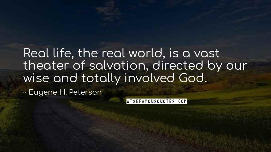 Eugene H. Peterson Quotes: Real life, the real world, is a vast theater of salvation, directed by our wise and totally involved God.