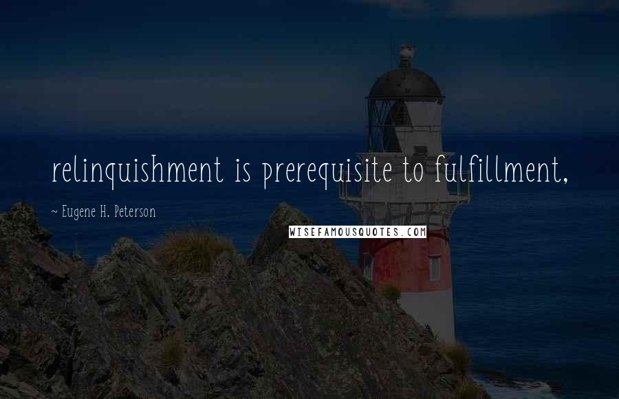 Eugene H. Peterson Quotes: relinquishment is prerequisite to fulfillment,