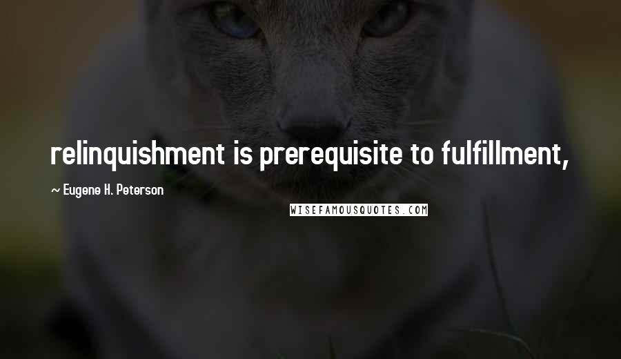 Eugene H. Peterson Quotes: relinquishment is prerequisite to fulfillment,