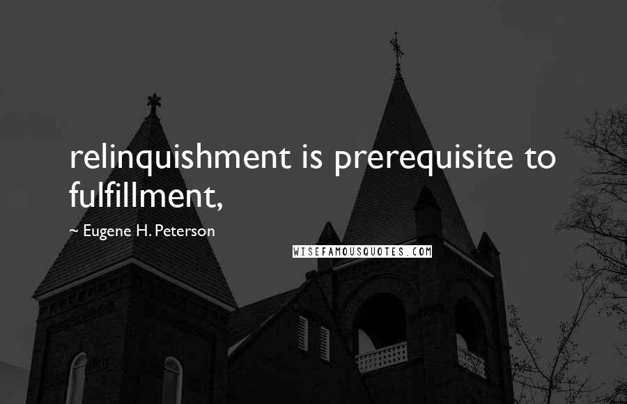 Eugene H. Peterson Quotes: relinquishment is prerequisite to fulfillment,