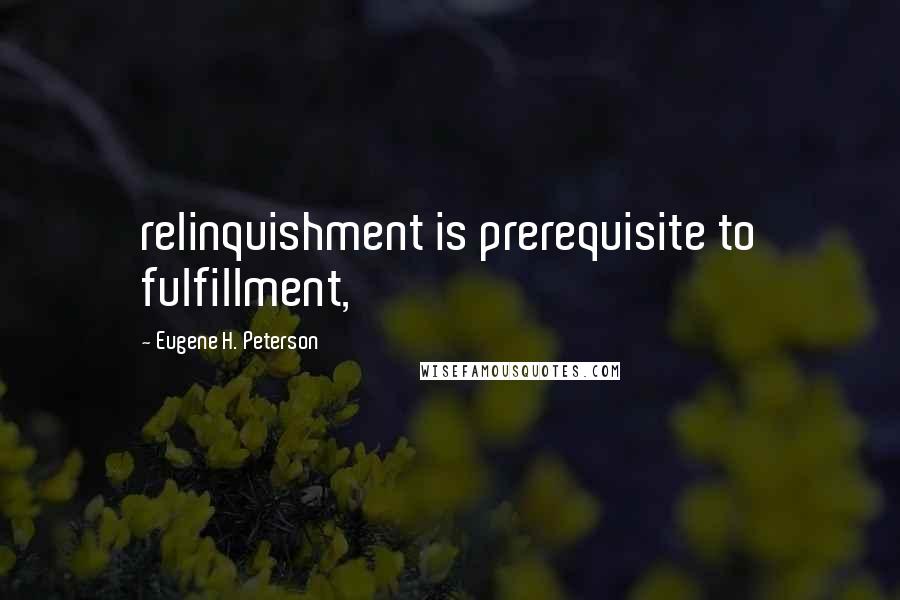 Eugene H. Peterson Quotes: relinquishment is prerequisite to fulfillment,