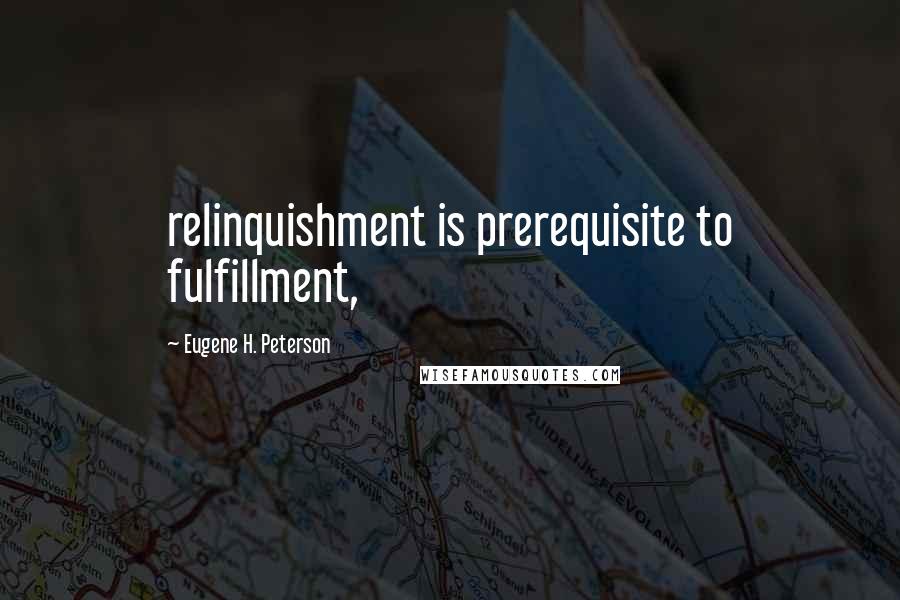 Eugene H. Peterson Quotes: relinquishment is prerequisite to fulfillment,