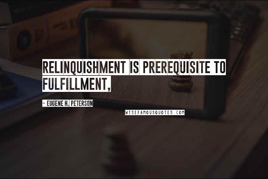 Eugene H. Peterson Quotes: relinquishment is prerequisite to fulfillment,
