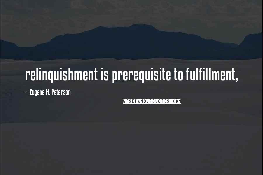 Eugene H. Peterson Quotes: relinquishment is prerequisite to fulfillment,