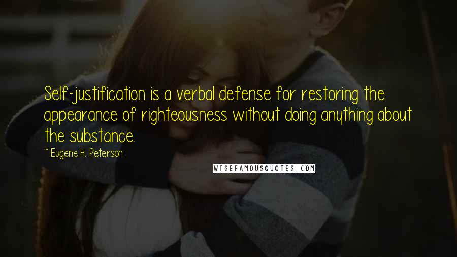 Eugene H. Peterson Quotes: Self-justification is a verbal defense for restoring the appearance of righteousness without doing anything about the substance.