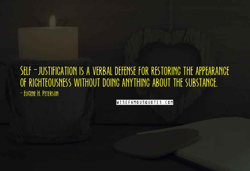 Eugene H. Peterson Quotes: Self-justification is a verbal defense for restoring the appearance of righteousness without doing anything about the substance.