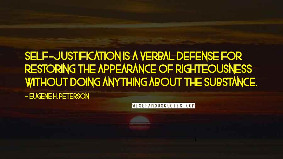 Eugene H. Peterson Quotes: Self-justification is a verbal defense for restoring the appearance of righteousness without doing anything about the substance.
