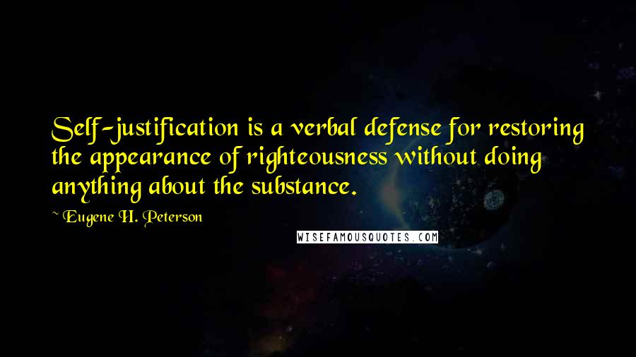 Eugene H. Peterson Quotes: Self-justification is a verbal defense for restoring the appearance of righteousness without doing anything about the substance.