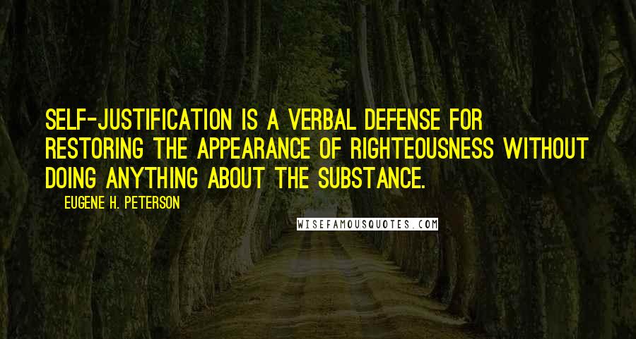 Eugene H. Peterson Quotes: Self-justification is a verbal defense for restoring the appearance of righteousness without doing anything about the substance.