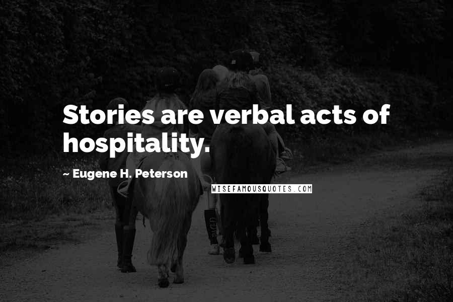 Eugene H. Peterson Quotes: Stories are verbal acts of hospitality.