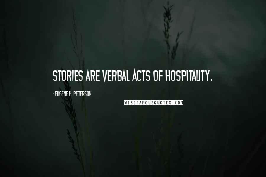 Eugene H. Peterson Quotes: Stories are verbal acts of hospitality.