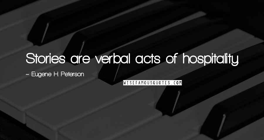 Eugene H. Peterson Quotes: Stories are verbal acts of hospitality.