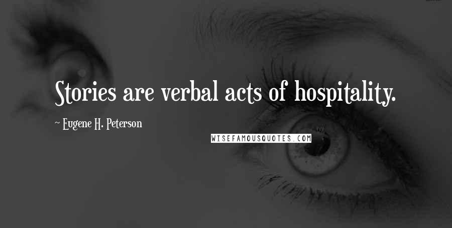 Eugene H. Peterson Quotes: Stories are verbal acts of hospitality.