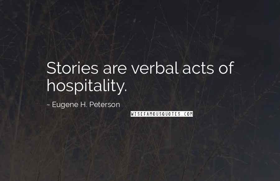 Eugene H. Peterson Quotes: Stories are verbal acts of hospitality.