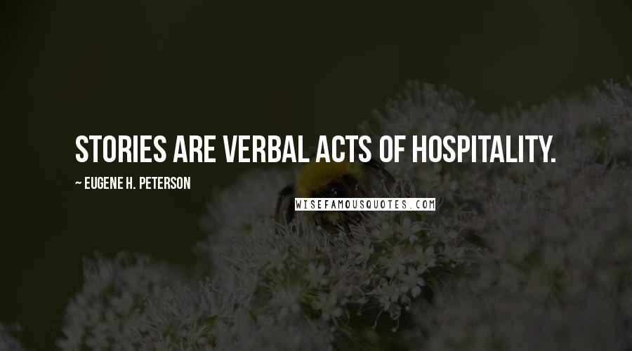 Eugene H. Peterson Quotes: Stories are verbal acts of hospitality.