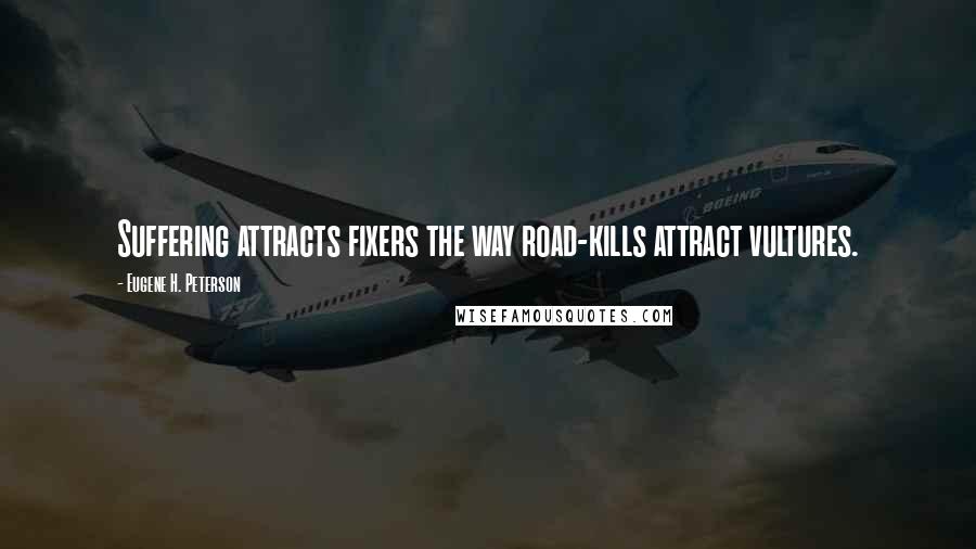 Eugene H. Peterson Quotes: Suffering attracts fixers the way road-kills attract vultures.