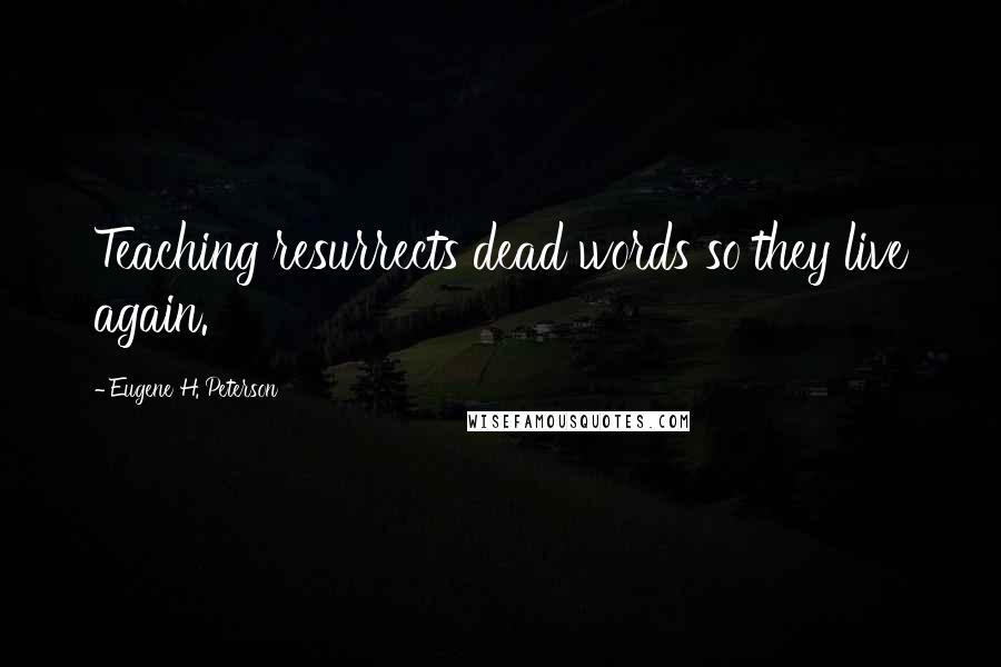 Eugene H. Peterson Quotes: Teaching resurrects dead words so they live again.