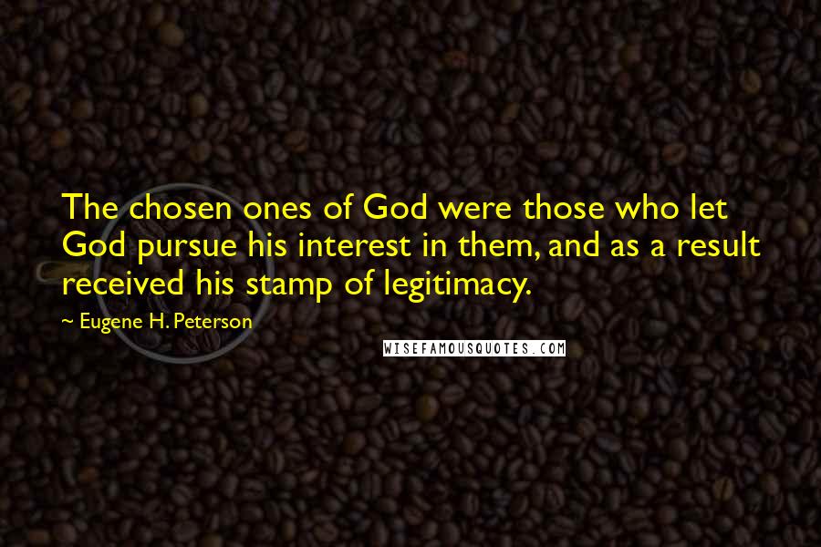 Eugene H. Peterson Quotes: The chosen ones of God were those who let God pursue his interest in them, and as a result received his stamp of legitimacy.