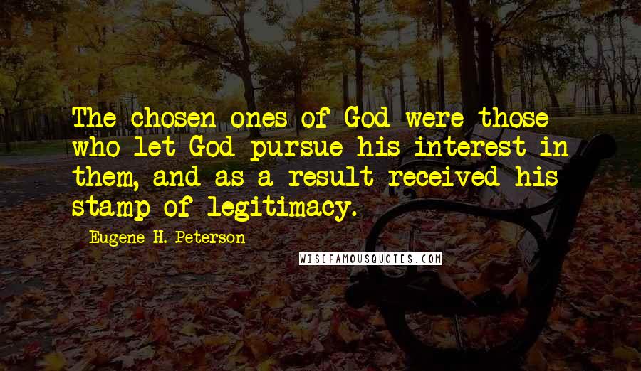 Eugene H. Peterson Quotes: The chosen ones of God were those who let God pursue his interest in them, and as a result received his stamp of legitimacy.