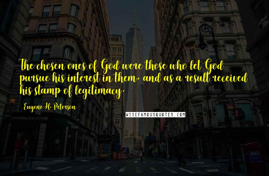 Eugene H. Peterson Quotes: The chosen ones of God were those who let God pursue his interest in them, and as a result received his stamp of legitimacy.