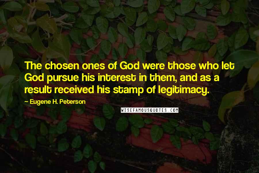 Eugene H. Peterson Quotes: The chosen ones of God were those who let God pursue his interest in them, and as a result received his stamp of legitimacy.