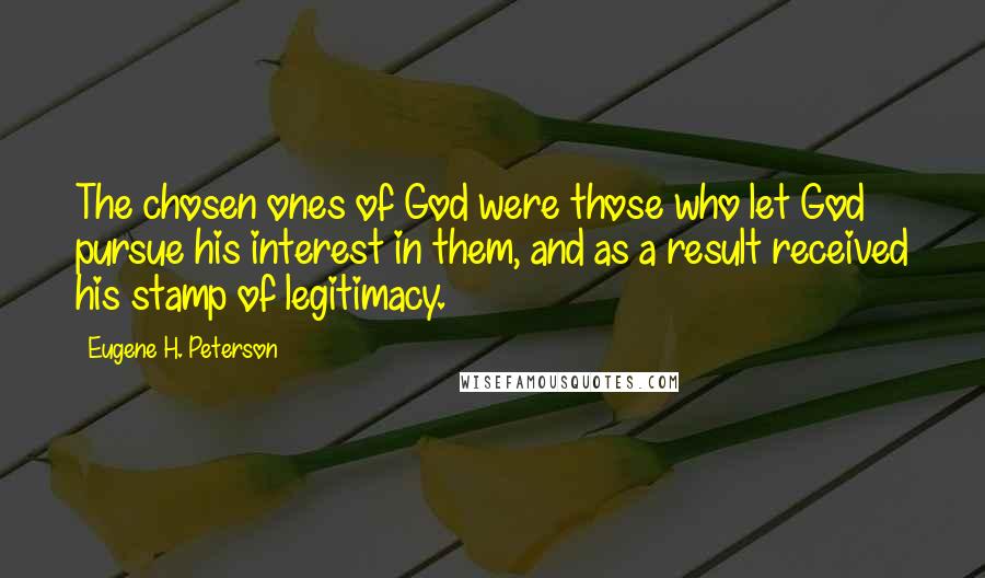 Eugene H. Peterson Quotes: The chosen ones of God were those who let God pursue his interest in them, and as a result received his stamp of legitimacy.