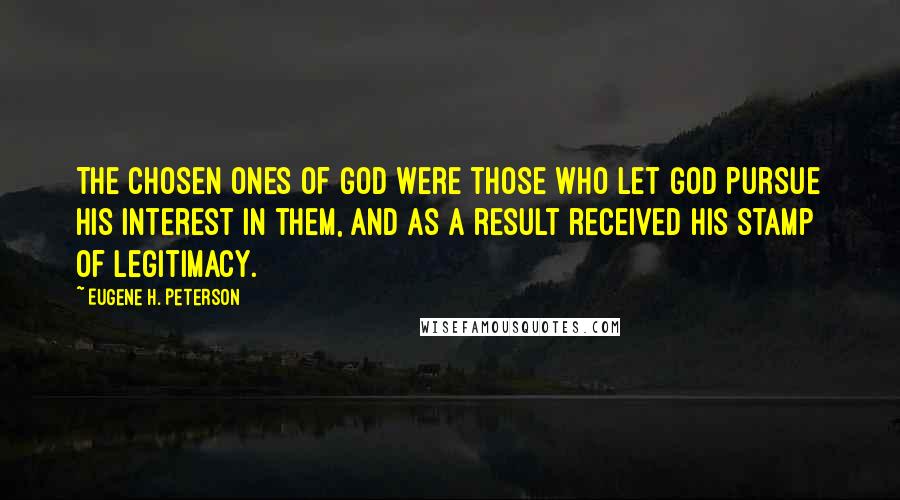 Eugene H. Peterson Quotes: The chosen ones of God were those who let God pursue his interest in them, and as a result received his stamp of legitimacy.