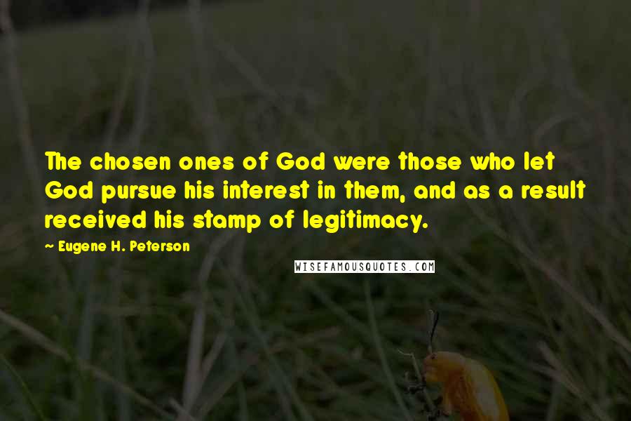 Eugene H. Peterson Quotes: The chosen ones of God were those who let God pursue his interest in them, and as a result received his stamp of legitimacy.